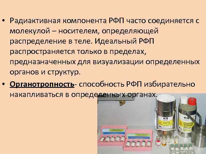  • Радиактивная компонента РФП часто соединяется с молекулой – носителем, определяющей распределение в