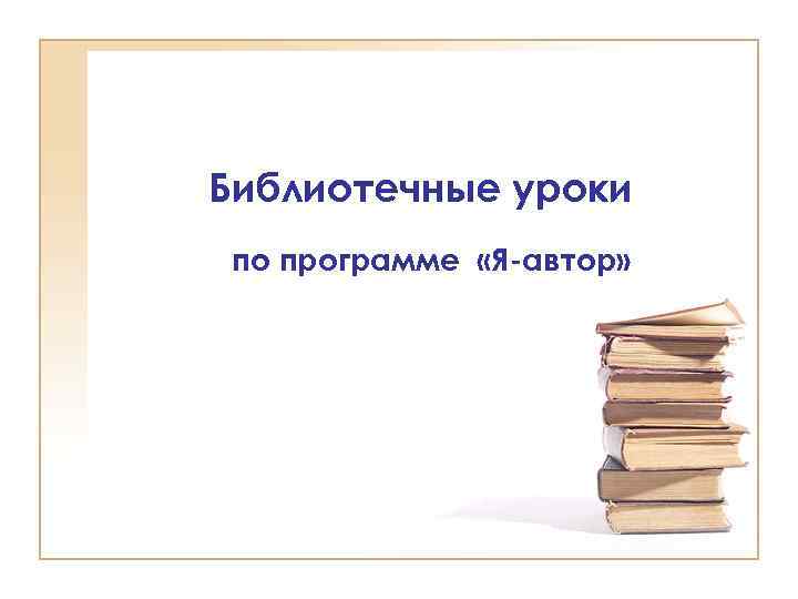 Библиотечные уроки по программе «Я-автор» 