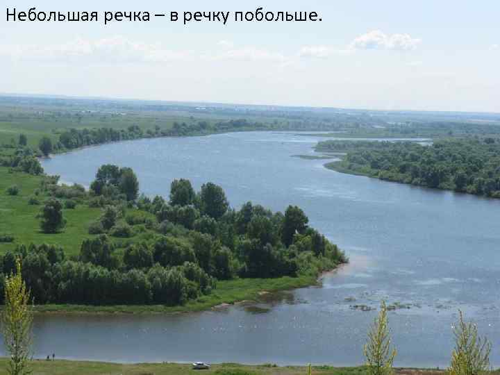 Небольшая речка – в речку побольше. 