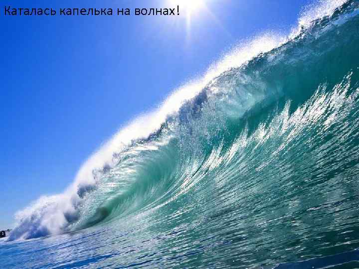 Каталась капелька на волнах! 
