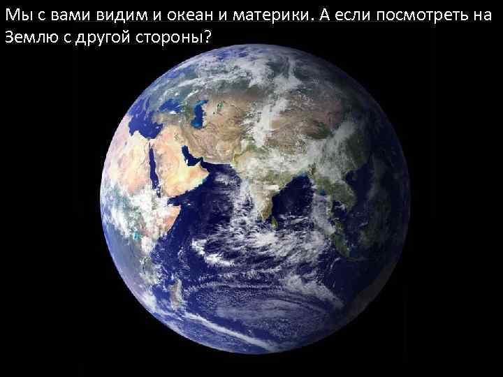 Мы с вами видим и океан и материки. А если посмотреть на Землю с