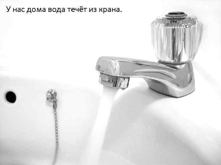 У нас дома вода течёт из крана. 