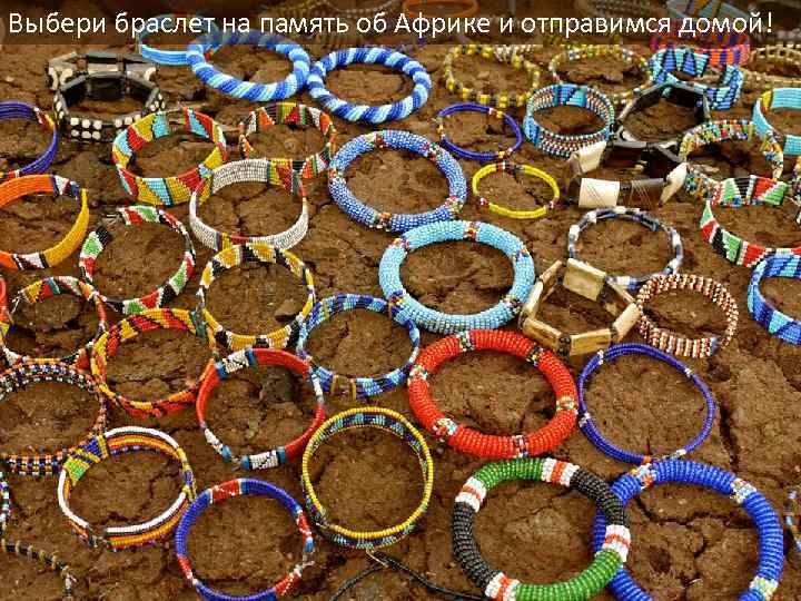 Выбери браслет на память об Африке и отправимся домой! 