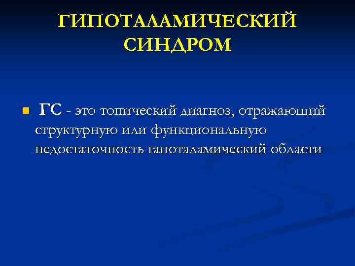 ГИПОТАЛАМИЧЕСКИЙ СИНДРОМ n ГС - это топический диагноз, отражающий структурную или функциональную недостаточность гапоталамический