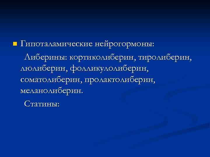 n Гипоталамические нейрогормоны: Либерины: кортиколиберин, тиролиберин, люлиберин, фолликулолиберин, соматолиберин, пролактолиберин, меланолиберин. Статины: 