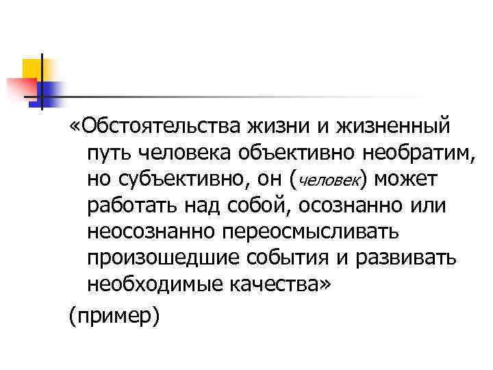  «Обстоятельства жизни и жизненный путь человека объективно необратим, но субъективно, он (человек) может