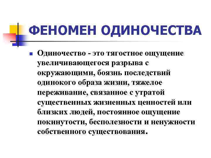 ФЕНОМЕН ОДИНОЧЕСТВА n Одиночество - это тягостное ощущение увеличивающегося разрыва с окружающими, боязнь последствий