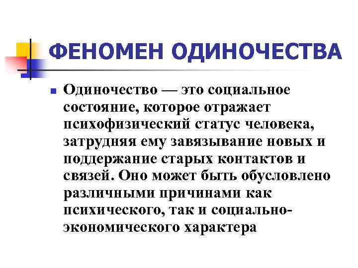 ФЕНОМЕН ОДИНОЧЕСТВА n Одиночество — это социальное состояние, которое отражает психофизический статус человека, затрудняя