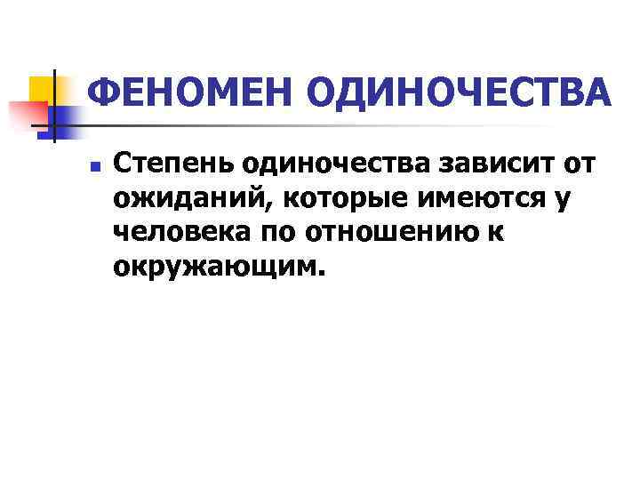 ФЕНОМЕН ОДИНОЧЕСТВА n Степень одиночества зависит от ожиданий, которые имеются у человека по отношению