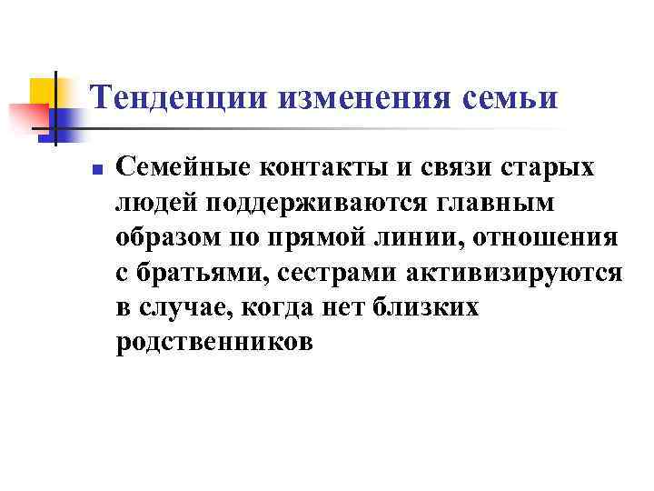 Тенденции изменения семьи n Семейные контакты и связи старых людей поддерживаются главным образом по