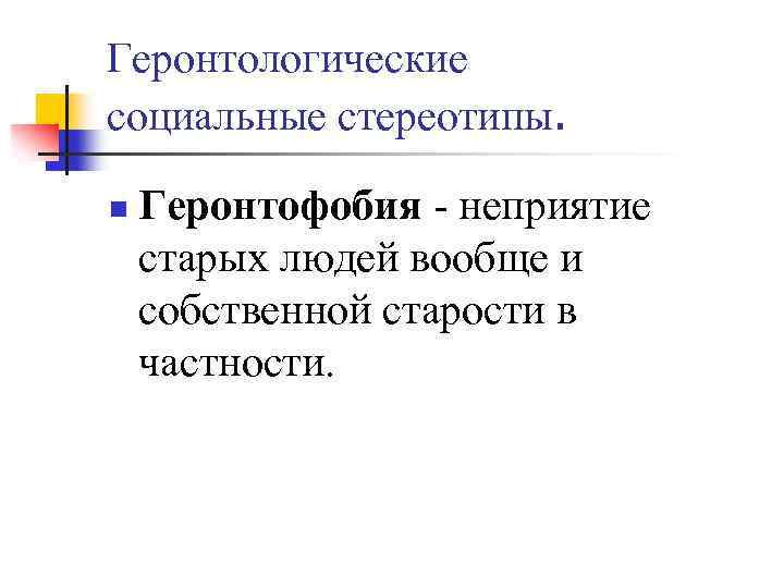 Геронтологические социальные стереотипы. n Геронтофобия - неприятие старых людей вообще и собственной старости в