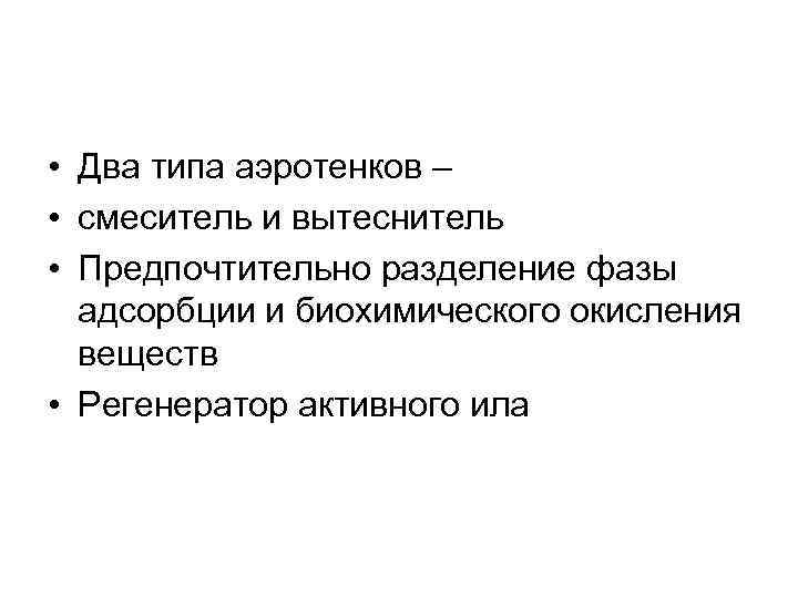  • Два типа аэротенков – • смеситель и вытеснитель • Предпочтительно разделение фазы