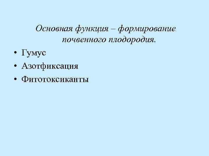 Основная функция – формирование почвенного плодородия. • Гумус • Азотфиксация • Фитотоксиканты 