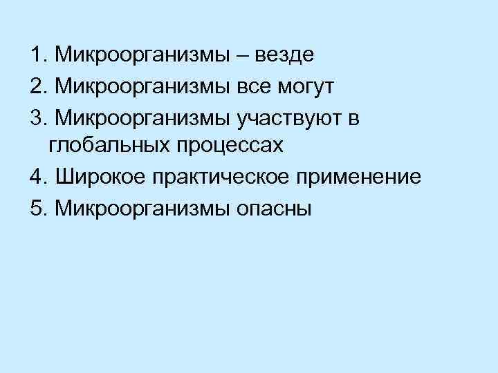 1. Микроорганизмы – везде 2. Микроорганизмы все могут 3. Микроорганизмы участвуют в глобальных процессах