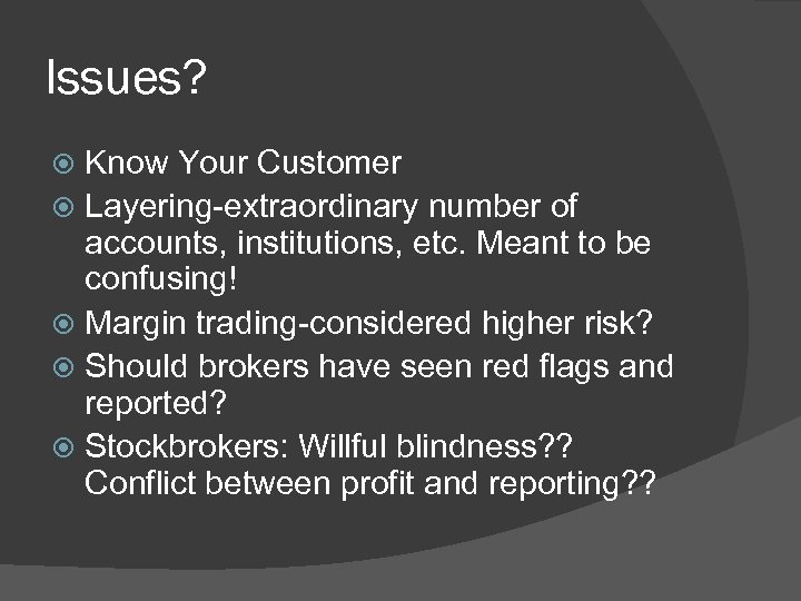 Issues? Know Your Customer Layering-extraordinary number of accounts, institutions, etc. Meant to be confusing!