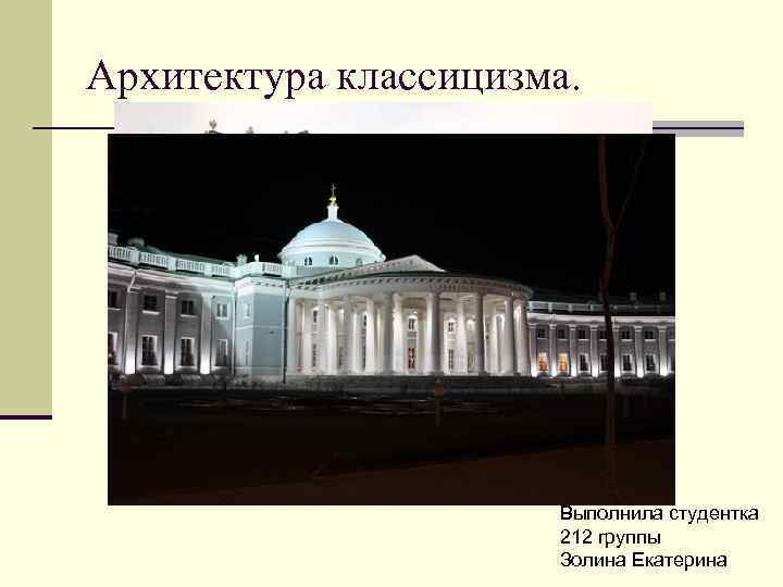 Архитектура классицизма. Выполнила студентка 212 группы Золина Екатерина 
