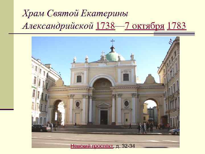 Храм Святой Екатерины Александрийской 1738— 7 октября 1783 Невский проспект, д. 32 -34 