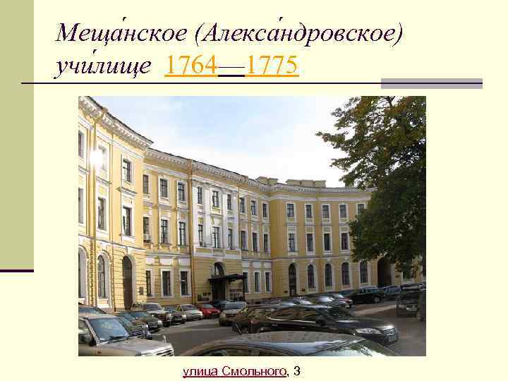 Меща нское (Алекса ндровское) учи лище 1764— 1775 улица Смольного, 3 