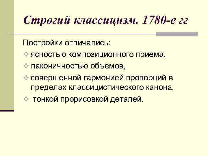 Строгий классицизм. 1780 -е гг Постройки отличались: v ясностью композиционного приема, v лаконичностью объемов,