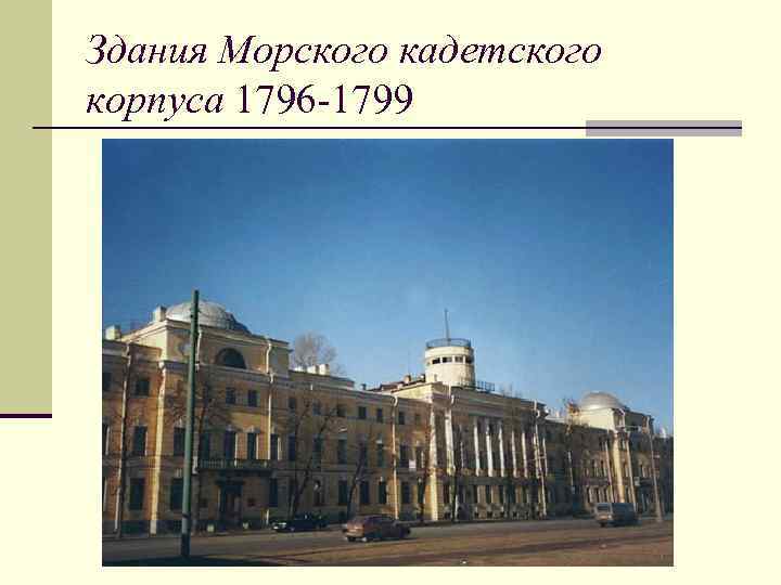 Здания Морского кадетского корпуса 1796 -1799 