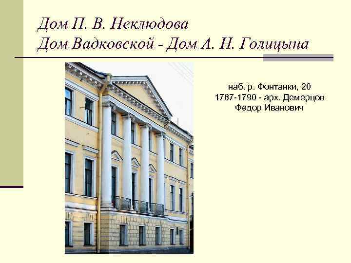 Дом П. В. Неклюдова Дом Вадковской - Дом А. Н. Голицына наб. р. Фонтанки,