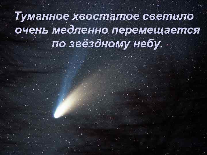 Туманное хвостатое светило очень медленно перемещается по звёздному небу. 