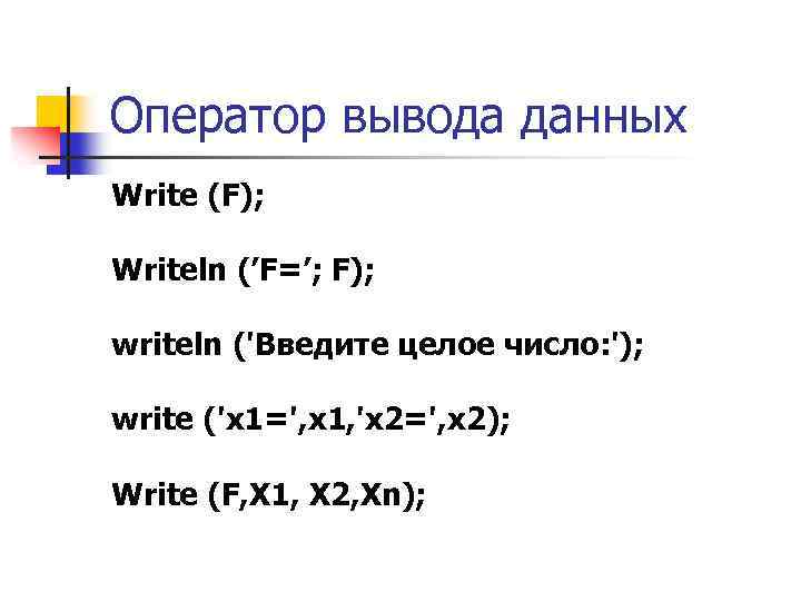 Оператор вывода данных Write (F); Writeln (’F=’; F); writeln ('Введите целое число: '); write