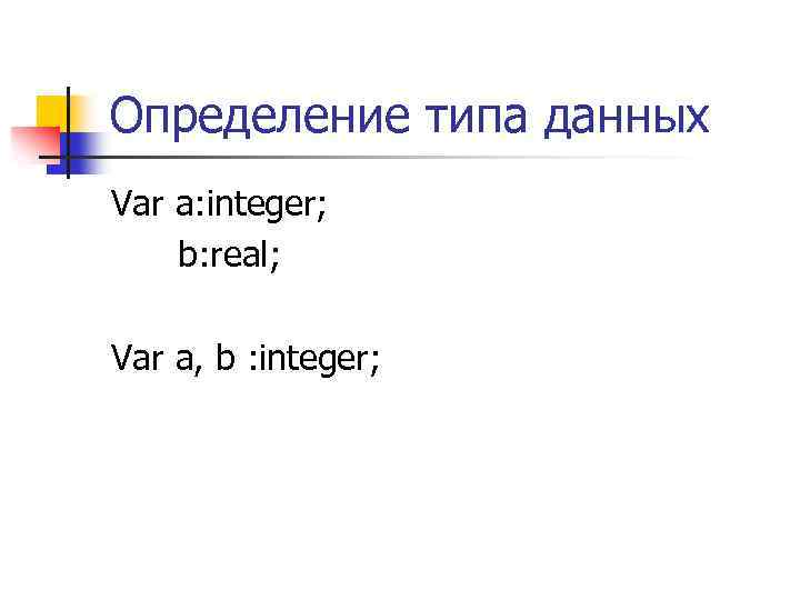 Определение типа данных Var a: integer; b: real; Var a, b : integer; 