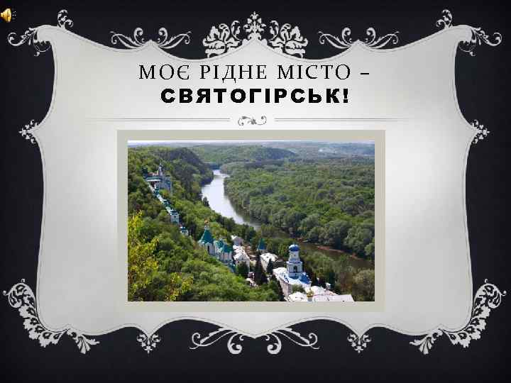 МОЄ РІДНЕ МІСТО – СВЯТОГІРСЬК! 