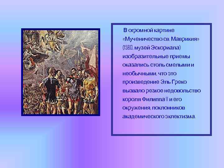 В огромной картине «Мученичество св. Маврикия» (1580, музей Эскориала) изобразительные приемы оказались столь смелыми