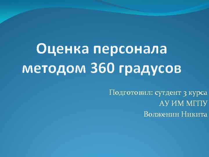 Оценка персонала методом 360 градусов Подготовил: сутдент 3 курса АУ ИМ МГПУ Волженин Никита