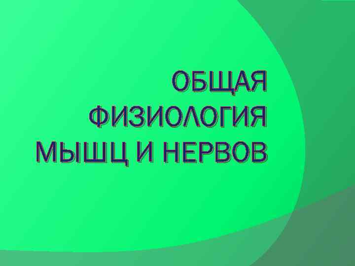 ОБЩАЯ ФИЗИОЛОГИЯ МЫШЦ И НЕРВОВ 