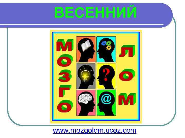  ВЕСЕННИЙ www. mozgolom. ucoz. com 