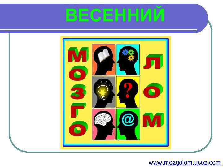  ВЕСЕННИЙ www. mozgolom. ucoz. com 