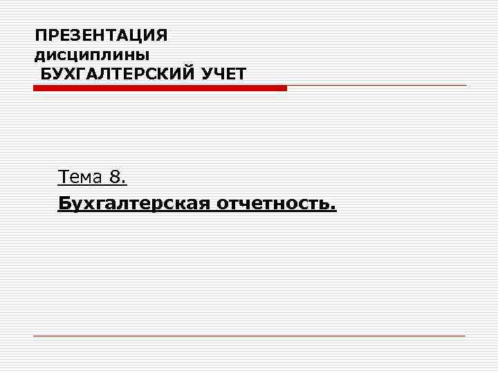 ПРЕЗЕНТАЦИЯ дисциплины БУХГАЛТЕРСКИЙ УЧЕТ Тема 8. Бухгалтерская отчетность. 