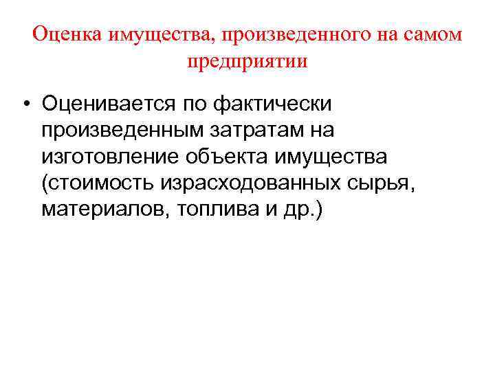 Оценка имущества, произведенного на самом предприятии • Оценивается по фактически произведенным затратам на изготовление