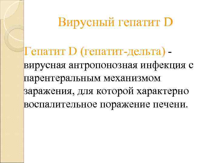 Вирусный гепатит D Гепатит D (гепатит-дельта) вирусная антропонозная инфекция с парентеральным механизмом заражения, для