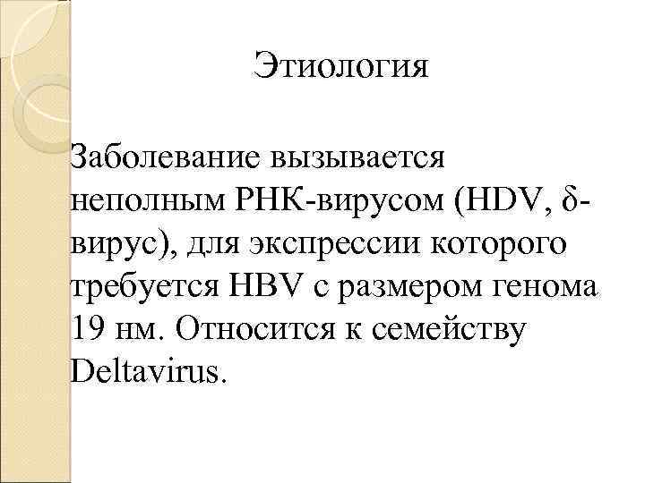 Этиология Заболевание вызывается неполным РНК-вирусом (HDV, δвирус), для экспрессии которого требуется HBV с размером