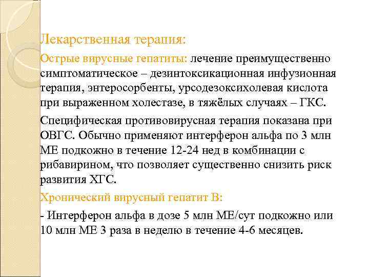 Лекарственная терапия: Острые вирусные гепатиты: лечение преимущественно симптоматическое – дезинтоксикационная инфузионная терапия, энтеросорбенты, урсодезоксихолевая