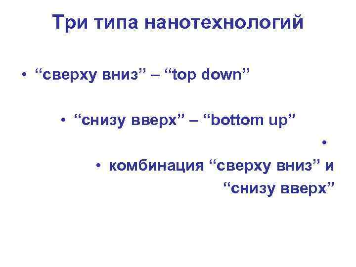 Три типа нанотехнологий • “сверху вниз” – “top down” • “снизу вверх” – “bottom