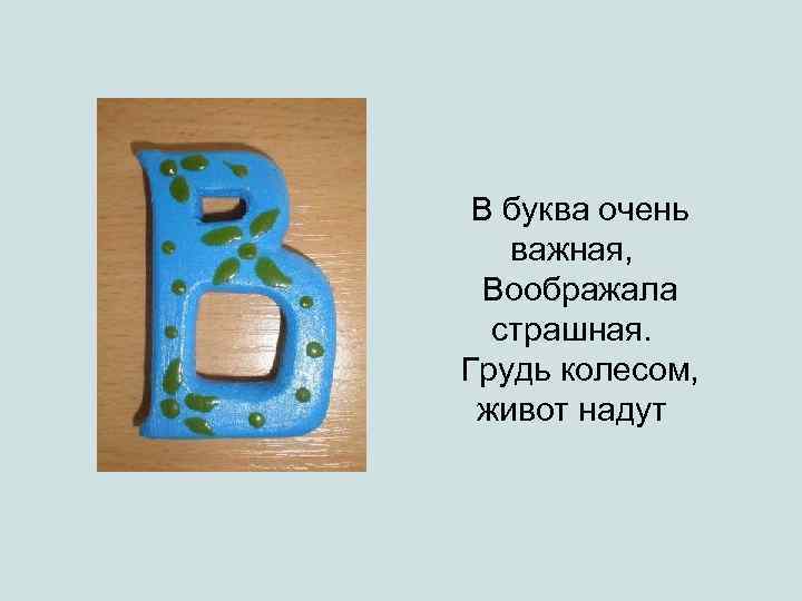 В буква очень важная, Воображала страшная. Грудь колесом, живот надут 