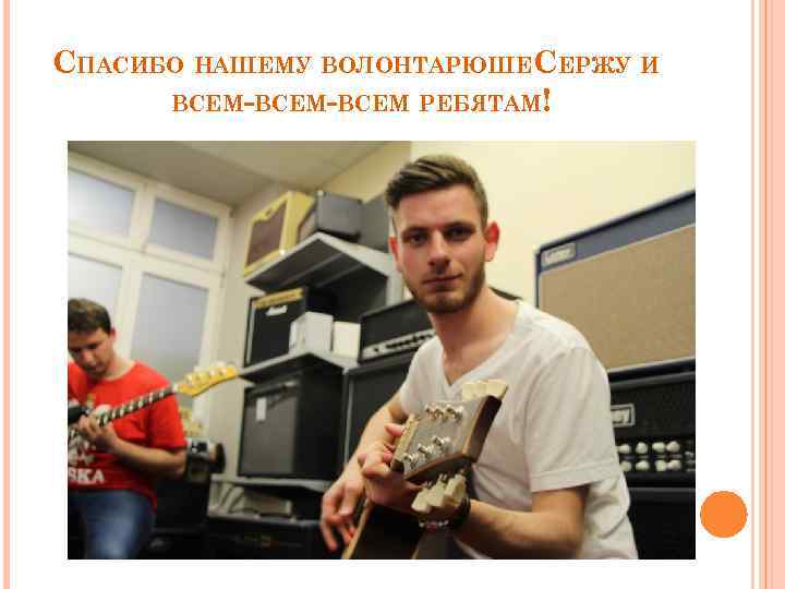 СПАСИБО НАШЕМУ ВОЛОНТАРЮШЕСЕРЖУ И ВСЕМ-ВСЕМ РЕБЯТАМ! 