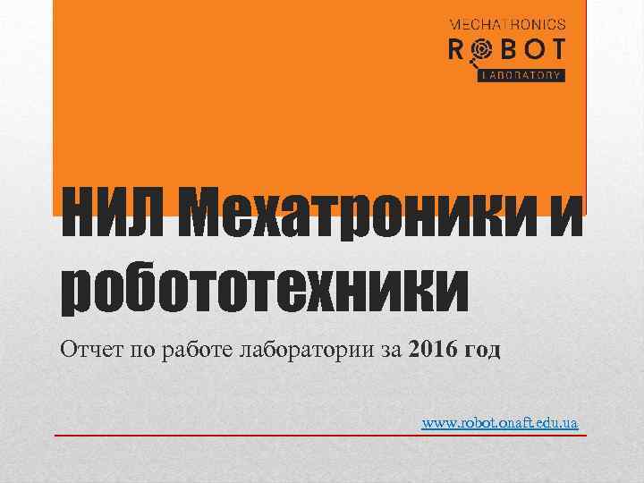 НИЛ Мехатроники и робототехники Отчет по работе лаборатории за 2016 год www. robot. onaft.