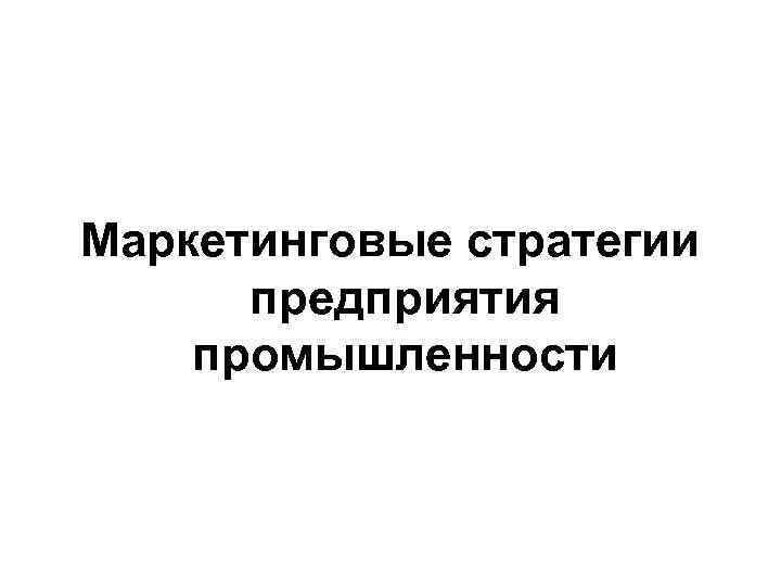 Маркетинговые стратегии предприятия промышленности 