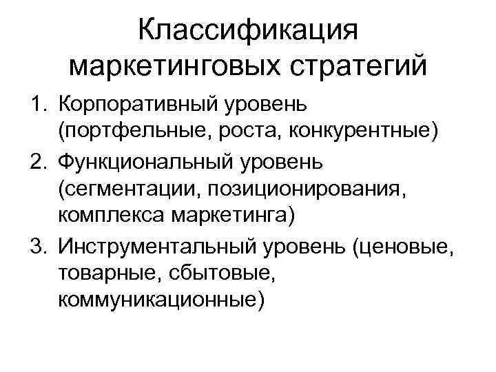 Классификация маркетинговых стратегий 1. Корпоративный уровень (портфельные, роста, конкурентные) 2. Функциональный уровень (сегментации, позиционирования,