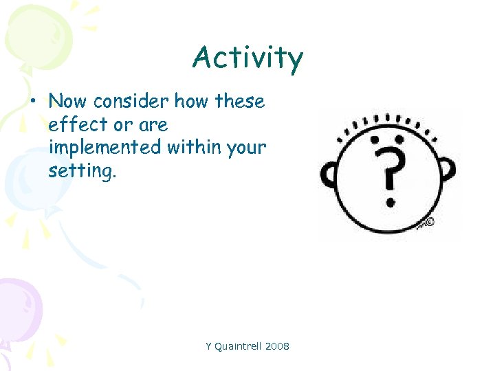 Activity • Now consider how these effect or are implemented within your setting. Y