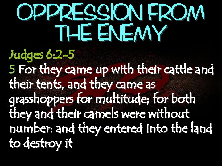 OPPRESSION FROM THE ENEMY Judges 6: 2 -5 5 For they came up with