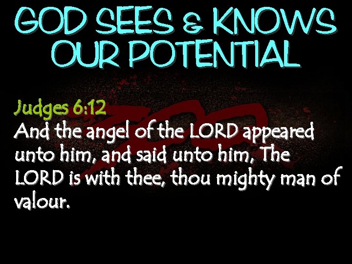 GOD SEES & KNOWS OUR POTENTIAL Judges 6: 12 And the angel of the