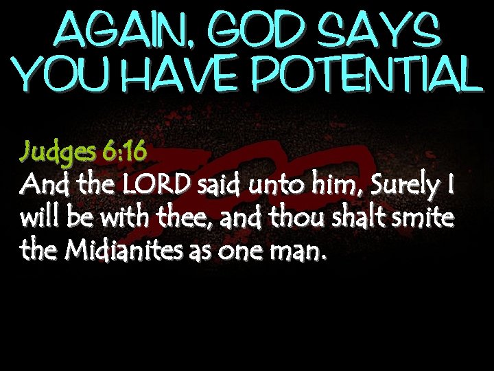AGAIN, GOD SAYS YOU HAVE POTENTIAL Judges 6: 16 And the LORD said unto