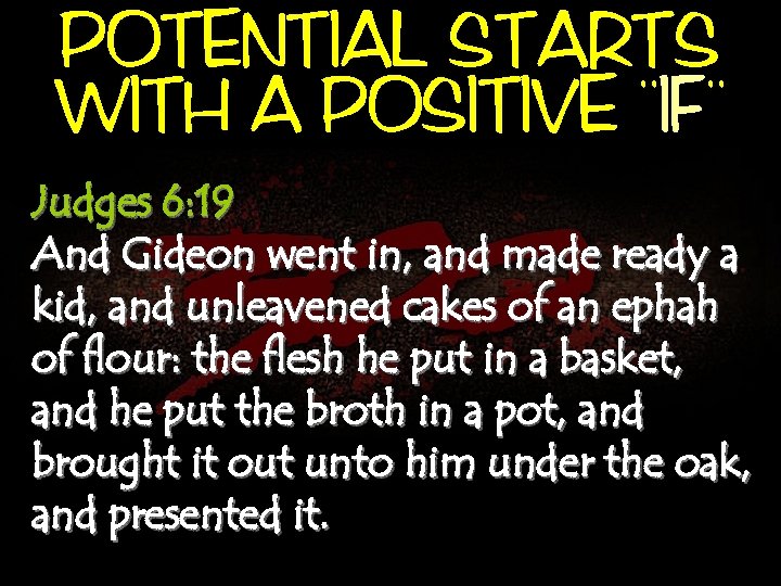 POTENTIAL STARTS, , WITH A POSITIVE IF Judges 6: 19 And Gideon went in,